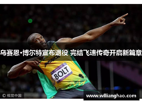 乌赛恩·博尔特宣布退役 完结飞速传奇开启新篇章