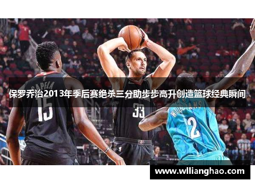 保罗乔治2013年季后赛绝杀三分助步步高升创造篮球经典瞬间