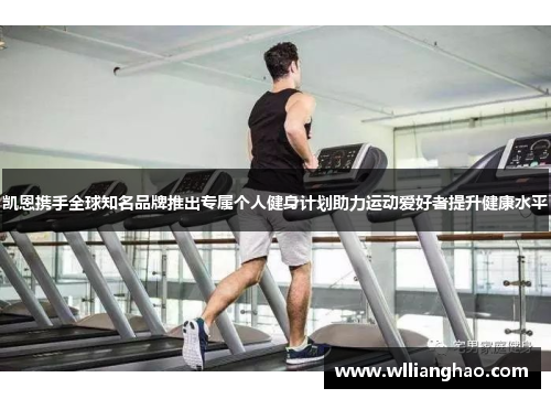 凯恩携手全球知名品牌推出专属个人健身计划助力运动爱好者提升健康水平