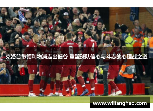 克洛普带领利物浦走出低谷 重塑球队信心与斗志的心理战之道