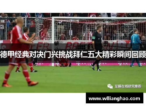 德甲经典对决门兴挑战拜仁五大精彩瞬间回顾