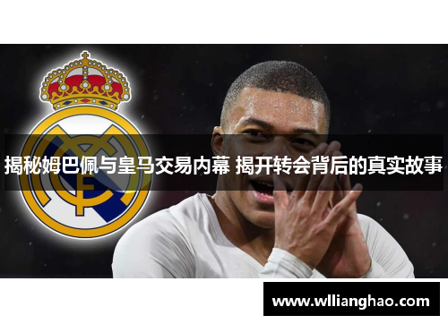 揭秘姆巴佩与皇马交易内幕 揭开转会背后的真实故事