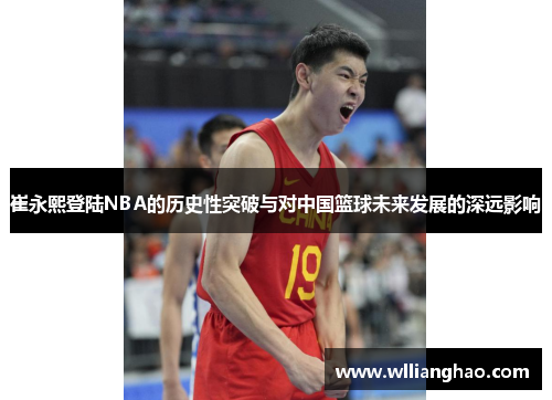 崔永熙登陆NBA的历史性突破与对中国篮球未来发展的深远影响
