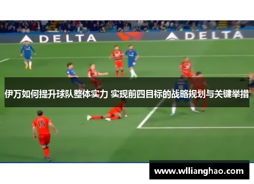 伊万如何提升球队整体实力 实现前四目标的战略规划与关键举措