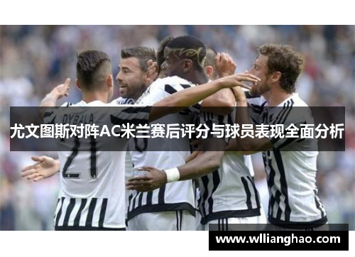 尤文图斯对阵AC米兰赛后评分与球员表现全面分析