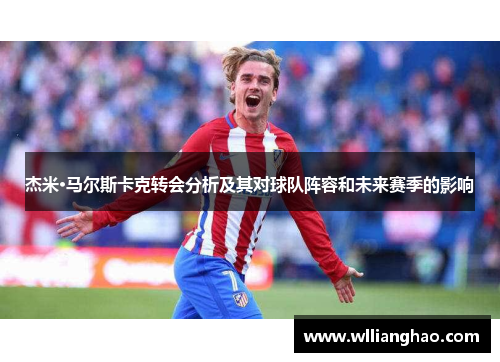 杰米·马尔斯卡克转会分析及其对球队阵容和未来赛季的影响