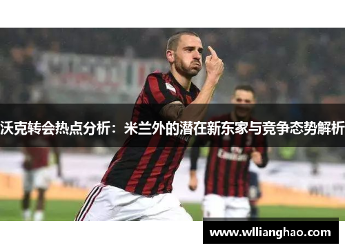 沃克转会热点分析:米兰外的潜在新东家与竞争态势解析 沃克转会热点分析:米兰外的潜在新东家与竞争态势解析