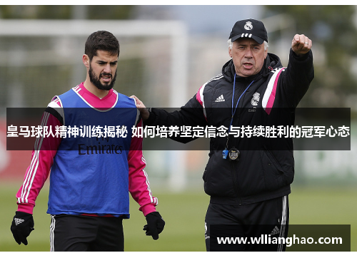 皇马球队精神训练揭秘 如何培养坚定信念与持续胜利的冠军心态 皇马球队精神训练揭秘 如何培养坚定信念与持续胜利的冠军心态