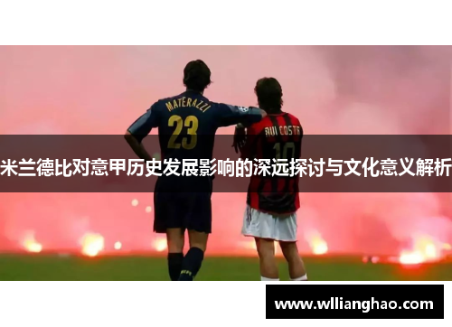 米兰德比对意甲历史发展影响的深远探讨与文化意义解析