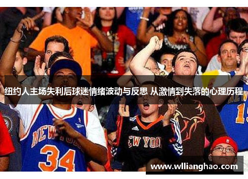 纽约人主场失利后球迷情绪波动与反思 从激情到失落的心理历程 纽约人主场失利后球迷情绪波动与反思 从激情到失落的心理历程