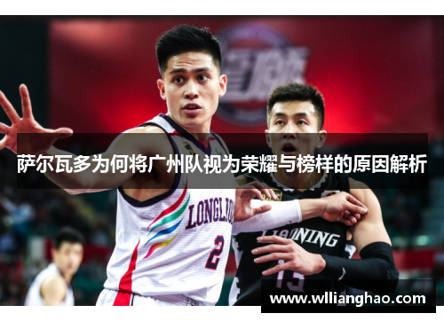 萨尔瓦多为何将广州队视为荣耀与榜样的原因解析