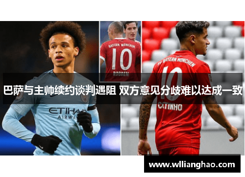 巴萨与主帅续约谈判遇阻 双方意见分歧难以达成一致