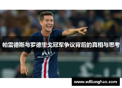 帕雷德斯与罗德里戈冠军争议背后的真相与思考 帕雷德斯与罗德里戈冠军争议背后的真相与思考